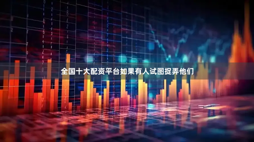 全国十大配资平台如果有人试图捉弄他们
