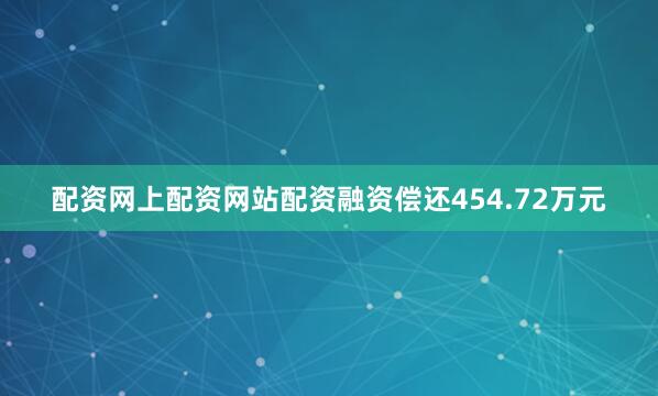 配资网上配资网站配资融资偿还454.72万元