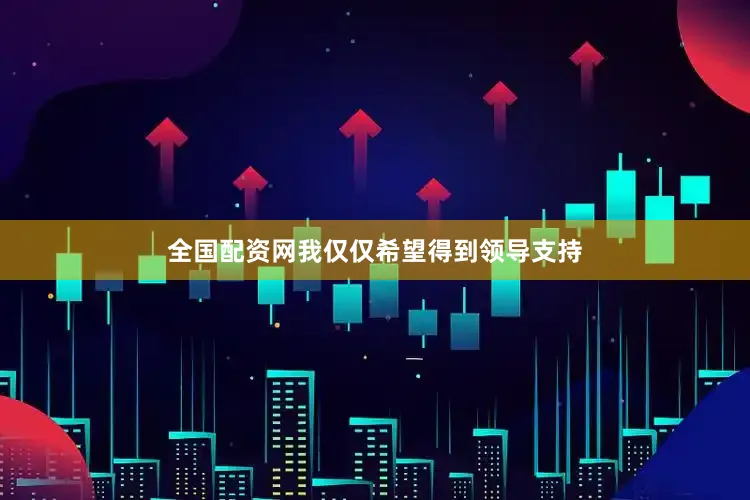 全国配资网我仅仅希望得到领导支持