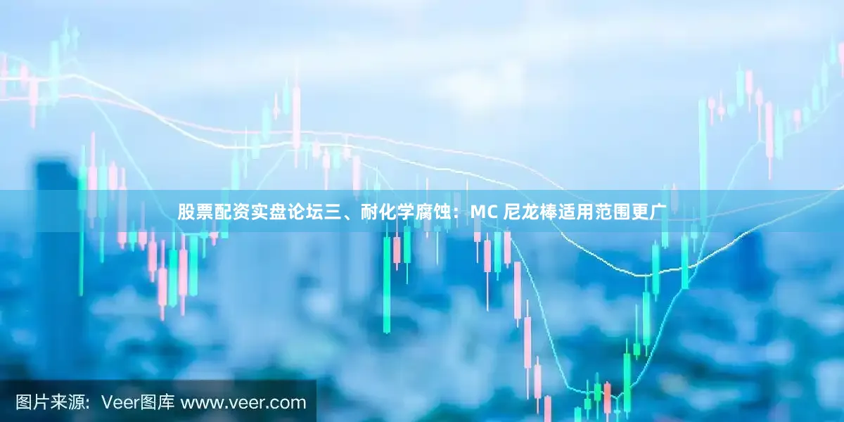 股票配资实盘论坛三、耐化学腐蚀：MC 尼龙棒适用范围更广
