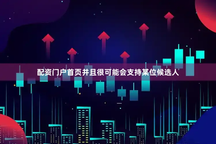 配资门户首页并且很可能会支持某位候选人