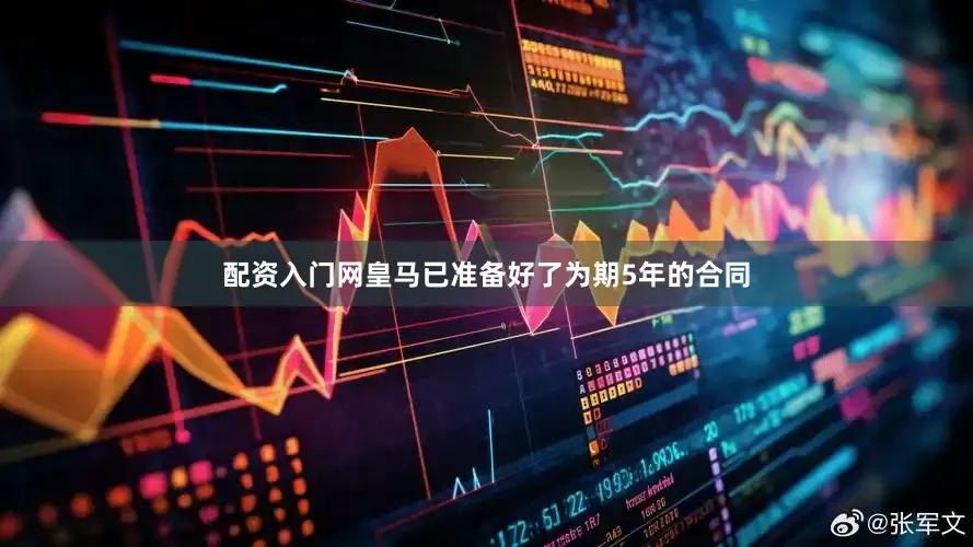 配资入门网皇马已准备好了为期5年的合同