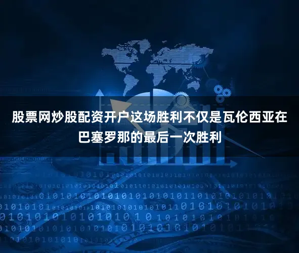股票网炒股配资开户这场胜利不仅是瓦伦西亚在巴塞罗那的最后一次胜利