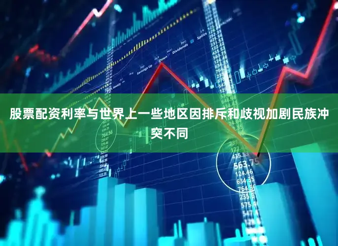 股票配资利率与世界上一些地区因排斥和歧视加剧民族冲突不同