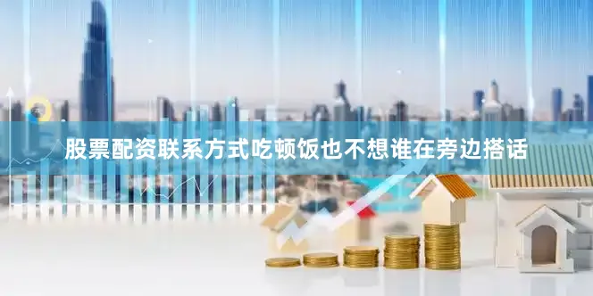 股票配资联系方式吃顿饭也不想谁在旁边搭话