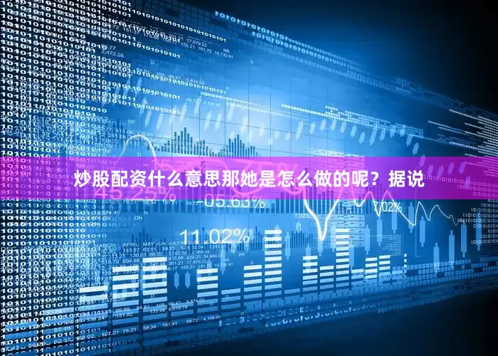 炒股配资什么意思那她是怎么做的呢？据说