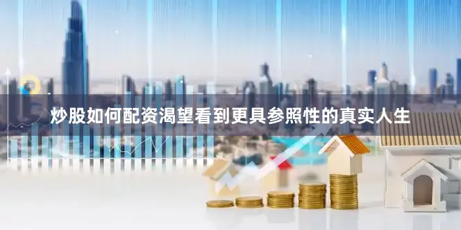 炒股如何配资渴望看到更具参照性的真实人生