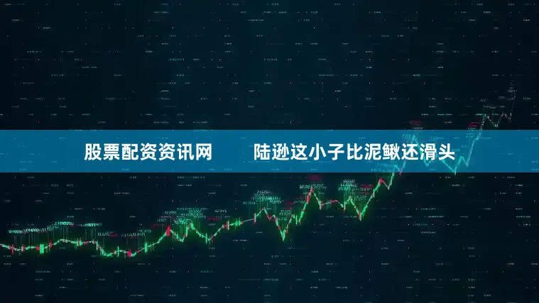 股票配资资讯网        陆逊这小子比泥鳅还滑头