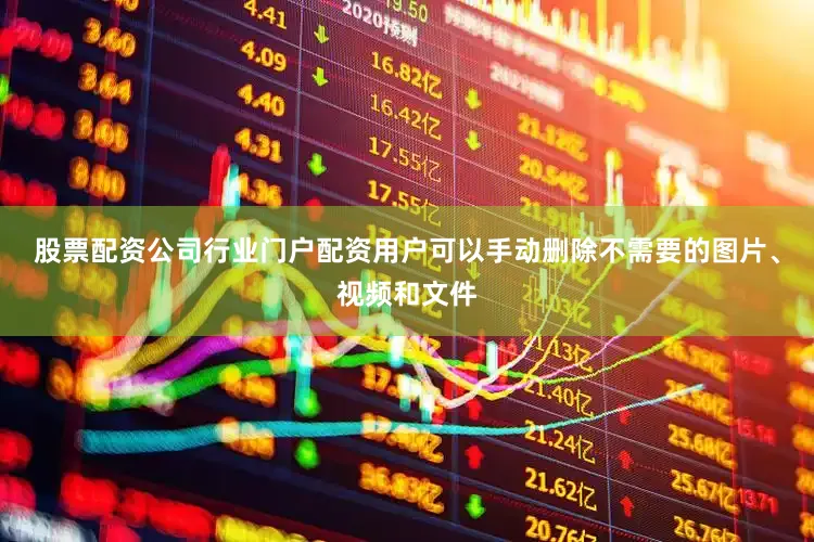 股票配资公司行业门户配资用户可以手动删除不需要的图片、视频和文件