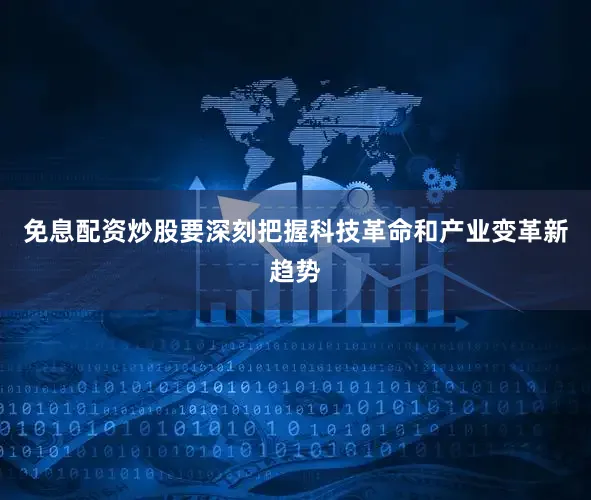免息配资炒股要深刻把握科技革命和产业变革新趋势