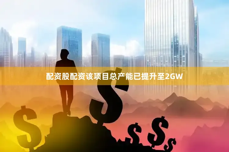 配资股配资该项目总产能已提升至2GW