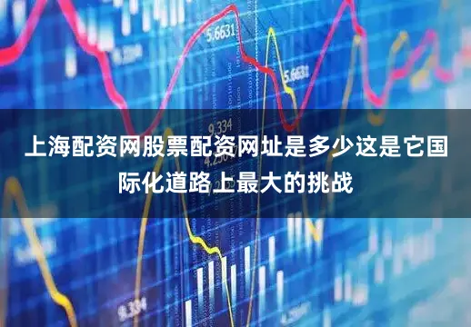 上海配资网股票配资网址是多少这是它国际化道路上最大的挑战