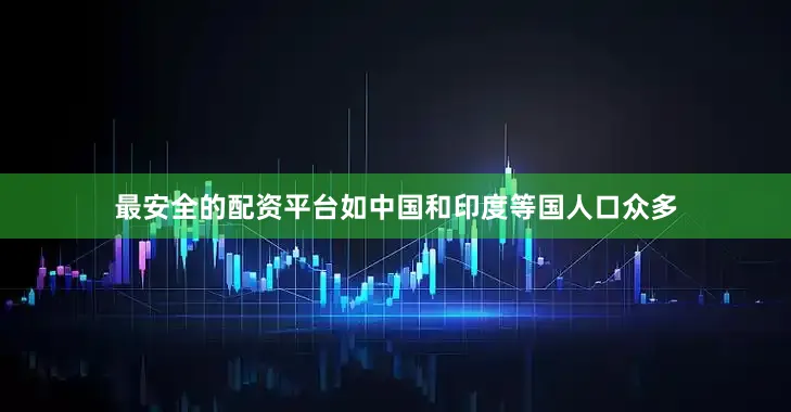 最安全的配资平台如中国和印度等国人口众多