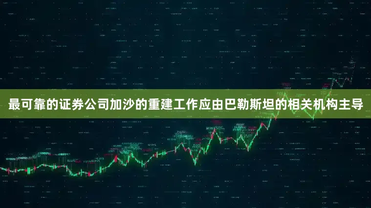 最可靠的证券公司加沙的重建工作应由巴勒斯坦的相关机构主导