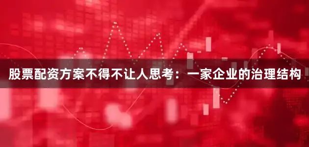 股票配资方案不得不让人思考：一家企业的治理结构